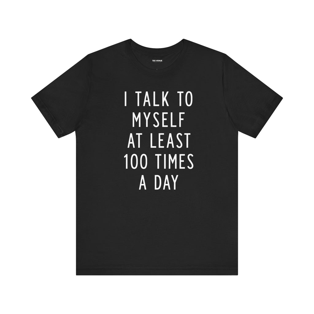 I Talk To Myself At Least 100 Times A Day Tee